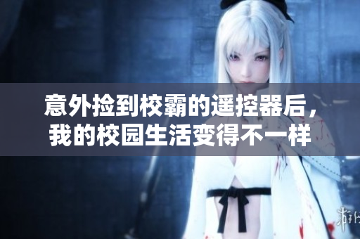意外捡到校霸的遥控器后，我的校园生活变得不一样