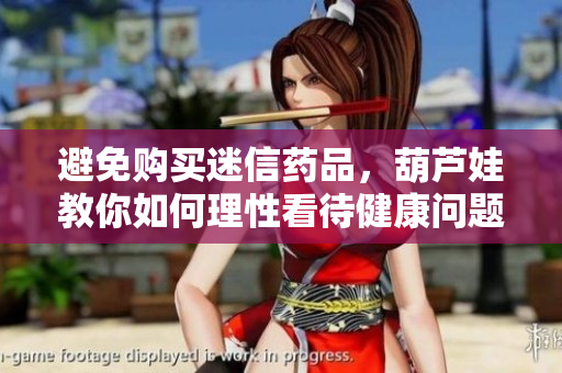避免购买迷信药品，葫芦娃教你如何理性看待健康问题