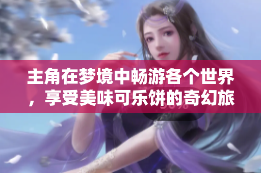 主角在梦境中畅游各个世界，享受美味可乐饼的奇幻旅程