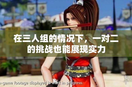 在三人组的情况下，一对二的挑战也能展现实力
