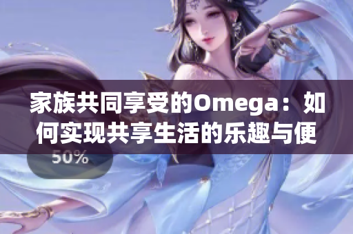 家族共同享受的Omega：如何实现共享生活的乐趣与便利