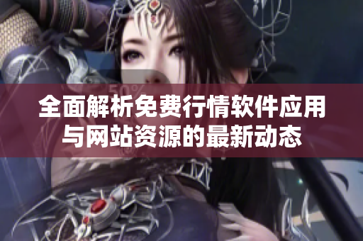 全面解析免费行情软件应用与网站资源的最新动态