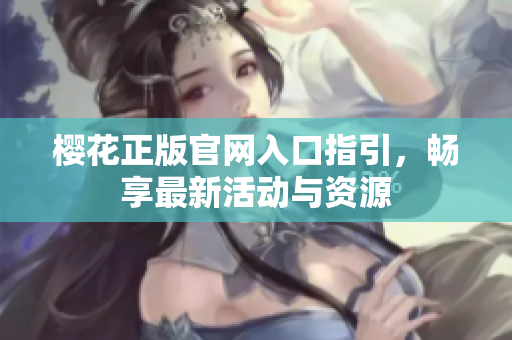 樱花正版官网入口指引，畅享最新活动与资源