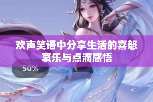 欢声笑语中分享生活的喜怒哀乐与点滴感悟
