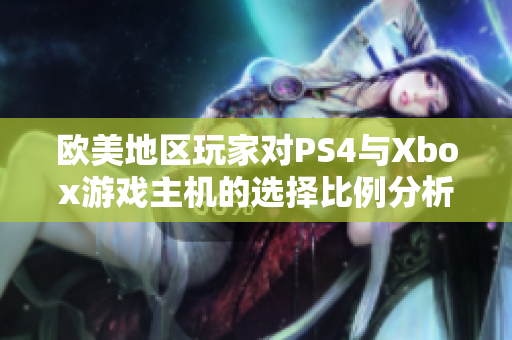 欧美地区玩家对PS4与Xbox游戏主机的选择比例分析