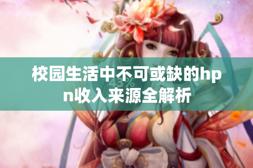 校园生活中不可或缺的hpn收入来源全解析