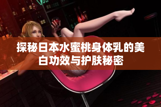 探秘日本水蜜桃身体乳的美白功效与护肤秘密