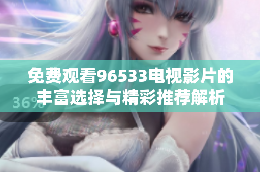 免费观看96533电视影片的丰富选择与精彩推荐解析