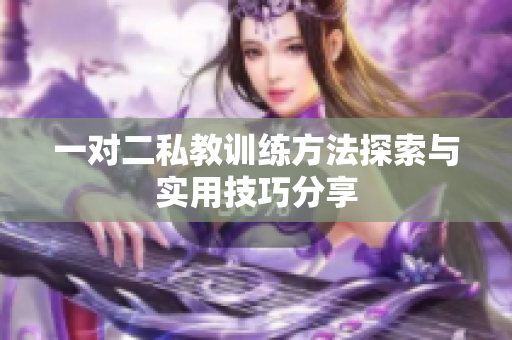 一对二私教训练方法探索与实用技巧分享