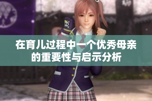 在育儿过程中一个优秀母亲的重要性与启示分析