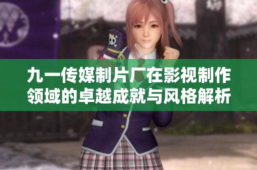 九一传媒制片厂在影视制作领域的卓越成就与风格解析