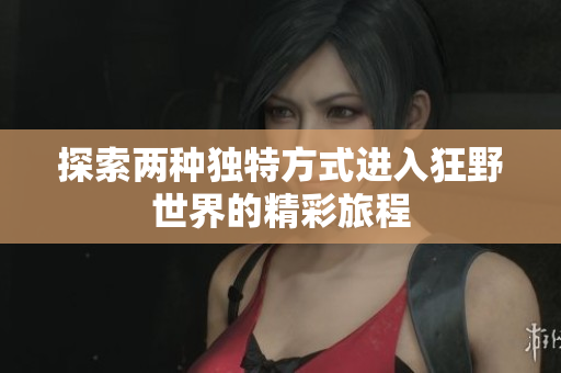 探索两种独特方式进入狂野世界的精彩旅程