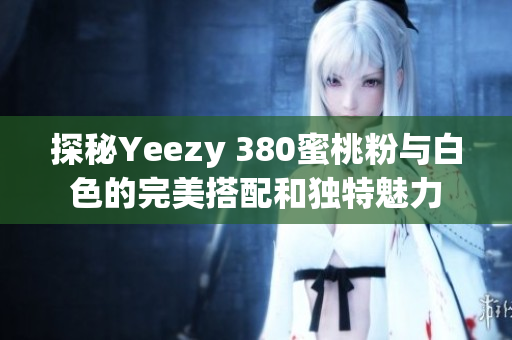 探秘Yeezy 380蜜桃粉与白色的完美搭配和独特魅力