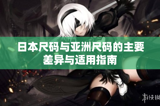 日本尺码与亚洲尺码的主要差异与适用指南