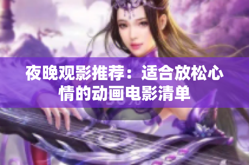 夜晚观影推荐：适合放松心情的动画电影清单