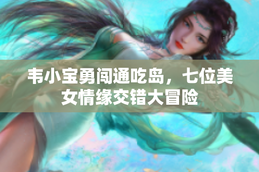 韦小宝勇闯通吃岛，七位美女情缘交错大冒险