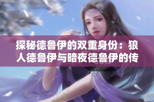 探秘德鲁伊的双重身份：狼人德鲁伊与暗夜德鲁伊的传奇故事