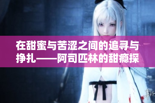 在甜蜜与苦涩之间的追寻与挣扎——阿司匹林的甜瘾探讨