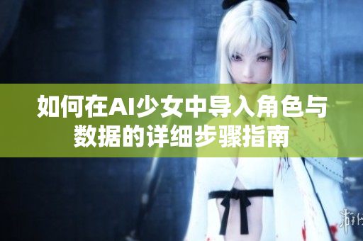 如何在AI少女中导入角色与数据的详细步骤指南