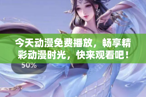 今天动漫免费播放，畅享精彩动漫时光，快来观看吧！