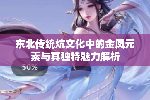 东北传统炕文化中的金凤元素与其独特魅力解析