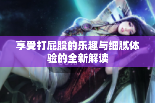 享受打屁股的乐趣与细腻体验的全新解读