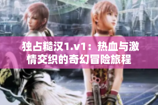  独占糙汉1.v1：热血与激情交织的奇幻冒险旅程