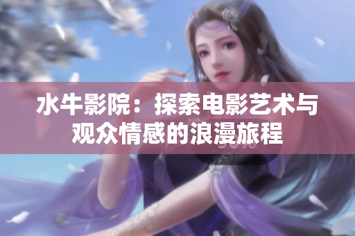 水牛影院：探索电影艺术与观众情感的浪漫旅程