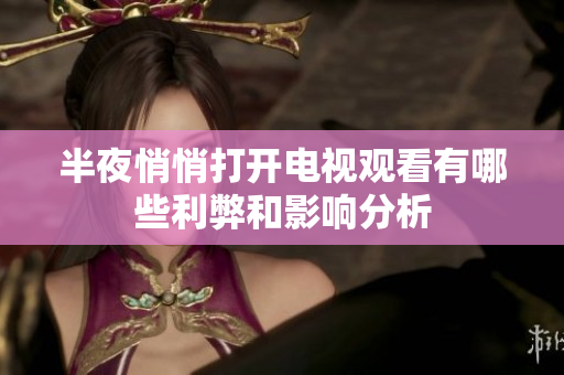 半夜悄悄打开电视观看有哪些利弊和影响分析