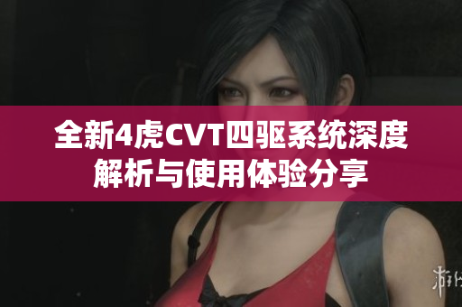 全新4虎CVT四驱系统深度解析与使用体验分享