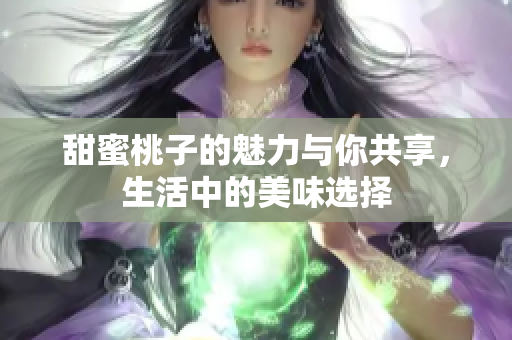 甜蜜桃子的魅力与你共享，生活中的美味选择