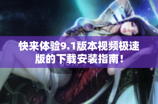快来体验9.1版本视频极速版的下载安装指南！