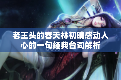 老王头的春天林初晴感动人心的一句经典台词解析