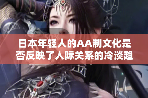 日本年轻人的AA制文化是否反映了人际关系的冷淡趋势