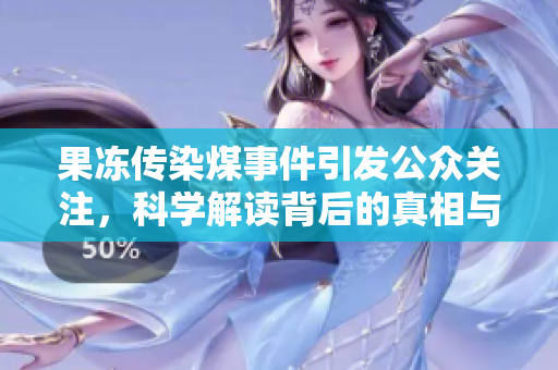 果冻传染煤事件引发公众关注，科学解读背后的真相与影响