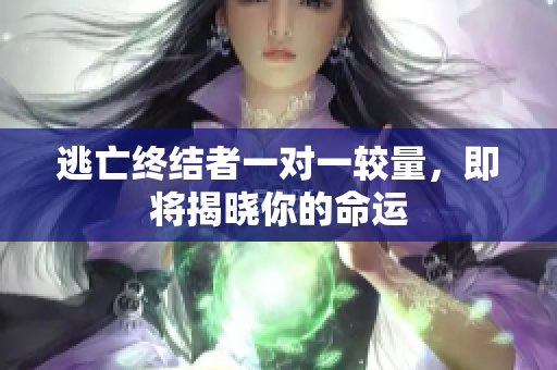 逃亡终结者一对一较量，即将揭晓你的命运
