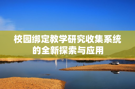 校园绑定教学研究收集系统的全新探索与应用