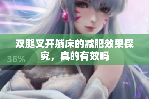 双腿叉开躺床的减肥效果探究，真的有效吗