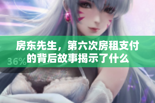房东先生，第六次房租支付的背后故事揭示了什么