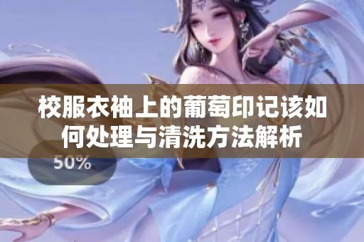 校服衣袖上的葡萄印记该如何处理与清洗方法解析