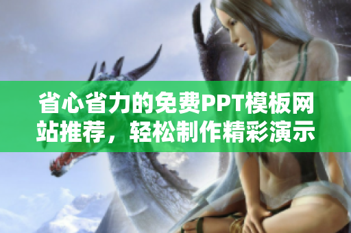 省心省力的免费PPT模板网站推荐，轻松制作精彩演示文稿