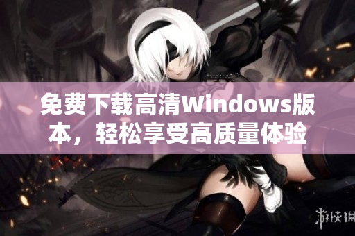 免费下载高清Windows版本，轻松享受高质量体验