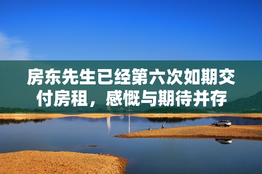 房东先生已经第六次如期交付房租，感慨与期待并存
