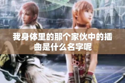 我身体里的那个家伙中的插曲是什么名字呢