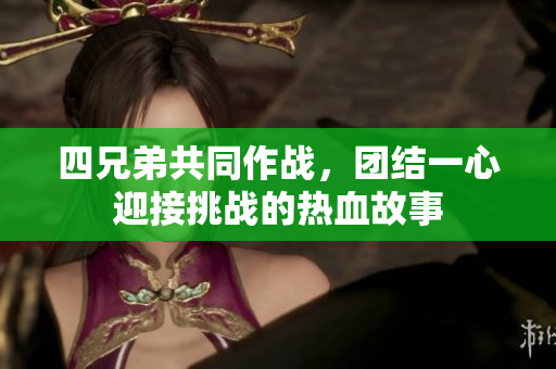 四兄弟共同作战，团结一心迎接挑战的热血故事