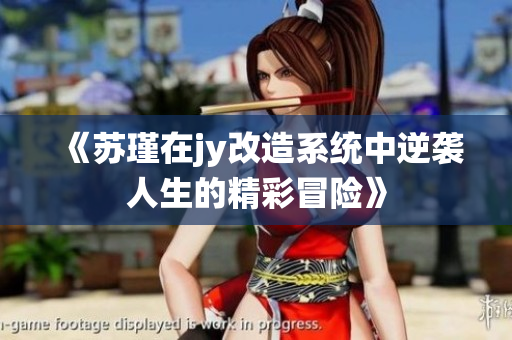 《苏瑾在jy改造系统中逆袭人生的精彩冒险》