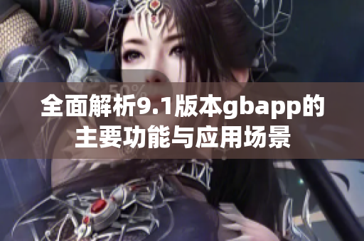 全面解析9.1版本gbapp的主要功能与应用场景
