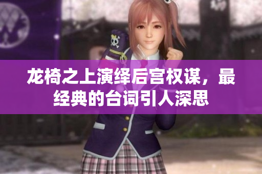 龙椅之上演绎后宫权谋，最经典的台词引人深思