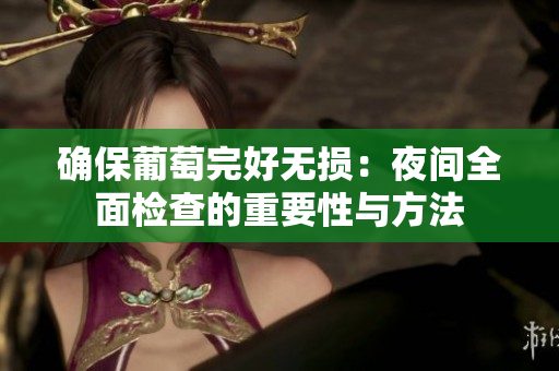 确保葡萄完好无损：夜间全面检查的重要性与方法