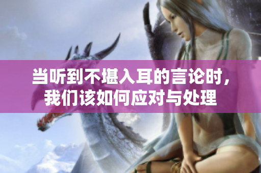当听到不堪入耳的言论时，我们该如何应对与处理